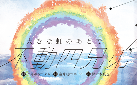 10/11〜12　○組（わぐみ）旗揚げ公演「大きな虹のあとで〜不動四兄弟〜」