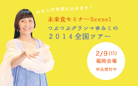 未来食セミナーScene1 ゆみこの2014全国ツアー 2/9(日)福岡会場受付中