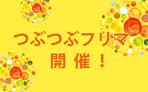 [つぶつぶカフェ] つぶつぶフリマ開催！！