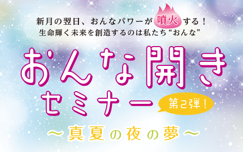 【本日開催！当日券あり】おんな開きセミナー 〜真夏の夜の夢 〜