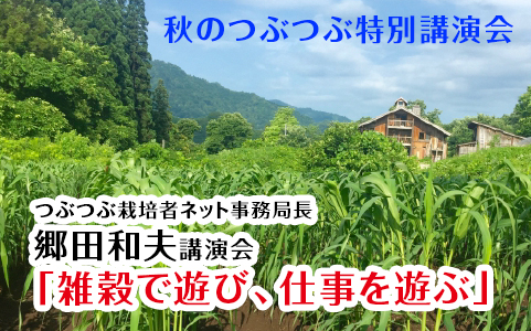 2017/9/18 つぶつぶ栽培者ネット事務局長　郷田和夫講演会 「雑穀で遊び、仕事を遊ぶ」開催決定！