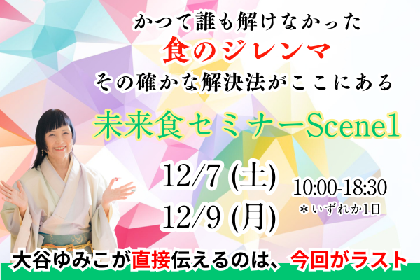 【全国55会場】12/7(土)、9(月)大谷ゆみこの未来食セミナーScene1